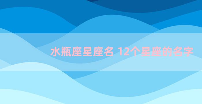 水瓶座星座名 12个星座的名字